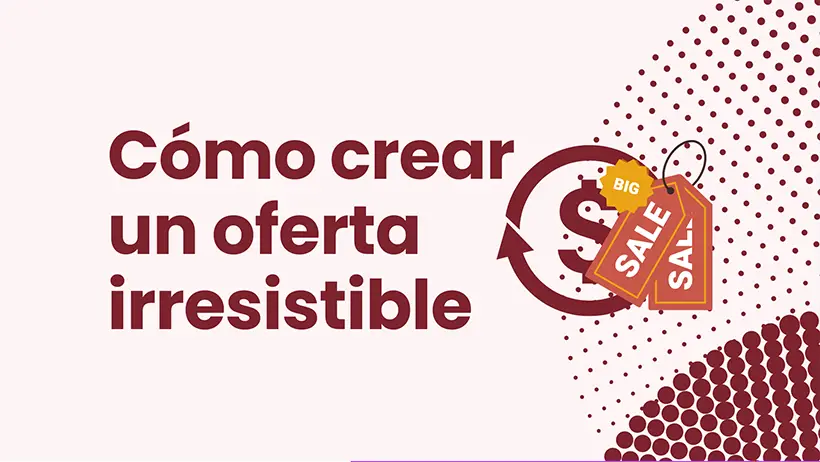 Cómo crear una oferta irresistible y vendedora de un producto o servicio